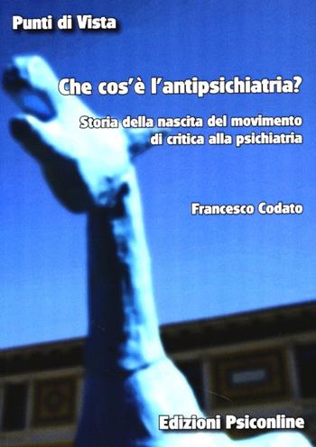 Che cos'e' l'antipsichiatria. Storia della nascita del movimento di critica alla psichiatria - Francesco Codato - Libro Psiconline 2013, Punti di vista | Libraccio.it