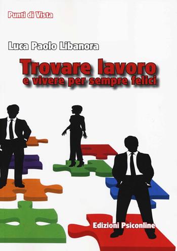 Trovare lavoro e vivere per sempre felici - Luca P. Libanora - Libro Psiconline 2014, Punti di vista | Libraccio.it