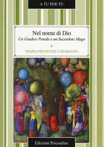 Nel nome di Dio. Un giudice penale e un sacerdote mago - Maria Francesca Mariano - Libro Psiconline 2014, A tu per tu | Libraccio.it
