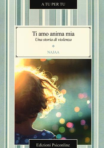 Ti amo anima mia. Una storia di violenza - Najaa - Libro Psiconline 2014, A tu per tu | Libraccio.it