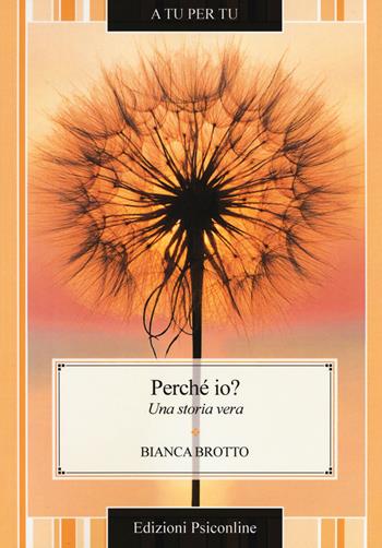 Perché io? Una storia vera - Bianca Brotto - Libro Psiconline 2016, A tu per tu | Libraccio.it