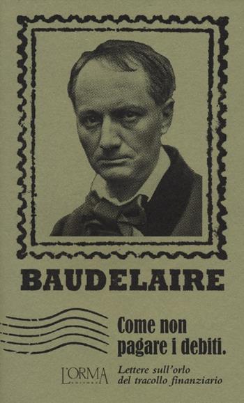 Come non pagare i debiti. Lettere sull'orlo del tracollo finanziario - Charles Baudelaire - Libro L'orma 2012, I Pacchetti | Libraccio.it