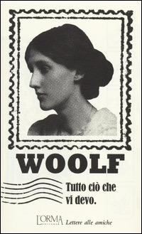 Tutto ciò che vi devo. Lettere alle amiche - Virginia Woolf - Libro L'orma 2014, I Pacchetti | Libraccio.it
