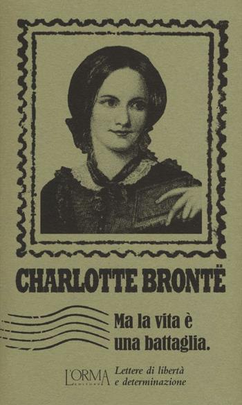 Ma la vita è una battaglia. Lettere di libertà e determinazione - Charlotte Brontë - Libro L'orma 2016, I Pacchetti | Libraccio.it