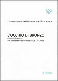 L' occhio di bronzo. Rosario Frazzetto nel centenario della nascita 1913-2013  - Libro Le Farfalle 2013, Turchese | Libraccio.it