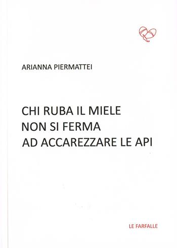 Chi ruba il miele non si ferma ad accarezzare le api - Arianna Piermattei - Libro Le Farfalle 2017, Rossa | Libraccio.it