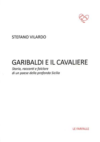 Garibaldi e il Cavaliere. Storia, racconti e folclore di un paese della profonda Sicilia - Stefano Vilardo - Libro Le Farfalle 2017, Rossa | Libraccio.it