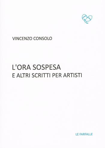 L' ora sospesa e altri scritti per artisti - Vincenzo Consolo - Libro Le Farfalle 2018, Turchese | Libraccio.it