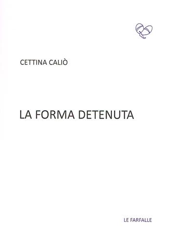 La forma detenuta - Cettina Caliò - Libro Le Farfalle 2018, Viola | Libraccio.it