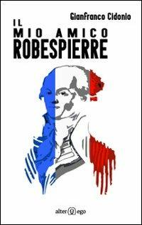 Il mio amico Robespierre - Gianfranco Cidonio - Libro Alter Ego 2013 | Libraccio.it