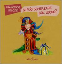 Si può scherzare col leone? Ediz. illustrata - Francesco Melozzi - Libro Alter Ego 2013 | Libraccio.it