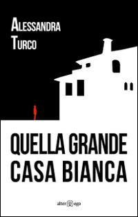 Quella grande casa bianca - Alessandra Turco - Libro Alter Ego 2014 | Libraccio.it