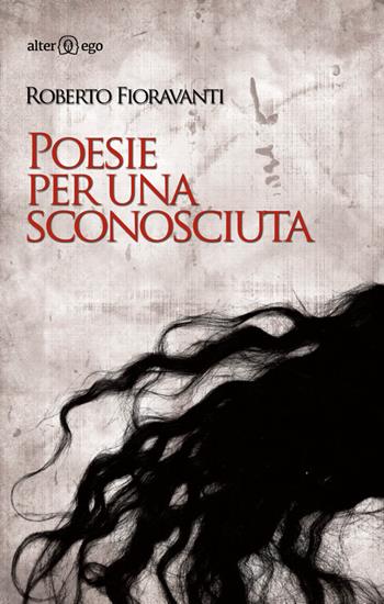 Poesie per una sconosciuta - Roberto Fioravanti - Libro Alter Ego 2014 | Libraccio.it