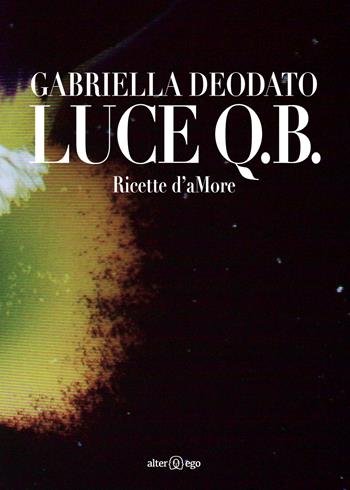 Luce Q.B. Ricette d'aMore - Gabriella Deodato - Libro Alter Ego 2015 | Libraccio.it