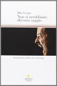 Non ti arrabbiare, diventa saggio. Trasforma la rabbia che ti distrugge - Mike George - Libro Intento 2013, Pneuma | Libraccio.it