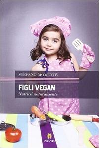 Figli vegan. Nutrirsi naturalmente - Stefano Momentè - Libro Intento 2013, Sankalpa | Libraccio.it