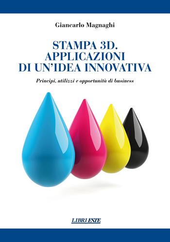Stampa 3D. Applicazioni di un'idea innovativa. Principi, utilizzi e oppportunità di business - Giancarlo Magnaghi - Libro ESTE 2015 | Libraccio.it