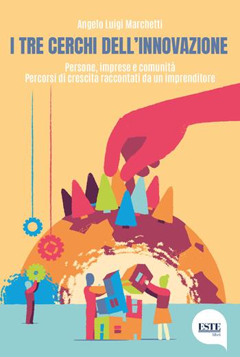 I tre cerchi dell'innovazione. Persone, imprese e comunità. Percorsi di crescita raccontati da un imprenditore - Angelo Luigi Marchetti - Libro ESTE 2021 | Libraccio.it