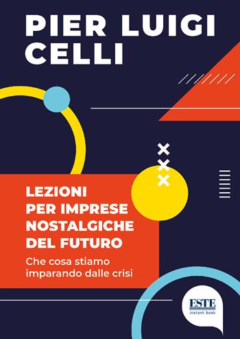 Lezioni per imprese nostalgiche del futuro. Che cosa stiamo imparando dalle crisi - Pier Luigi Celli - Libro ESTE 2021 | Libraccio.it