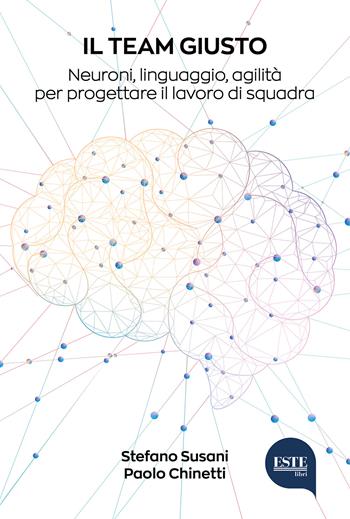 Il team giusto. Neuroni, linguaggio, agilità per progettare il lavoro di squadra - Paolo Chinetti, Stefano Susani - Libro ESTE 2022 | Libraccio.it