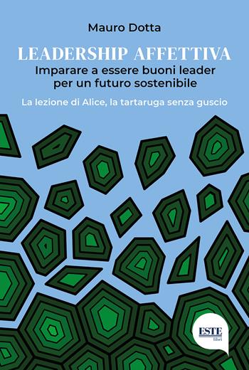 Leadership affettiva. Imparare a essere buoni leader per un futuro sostenibile. La lezione di Alice, la tartaruga senza guscio - Mauro Dotta - Libro ESTE 2022 | Libraccio.it