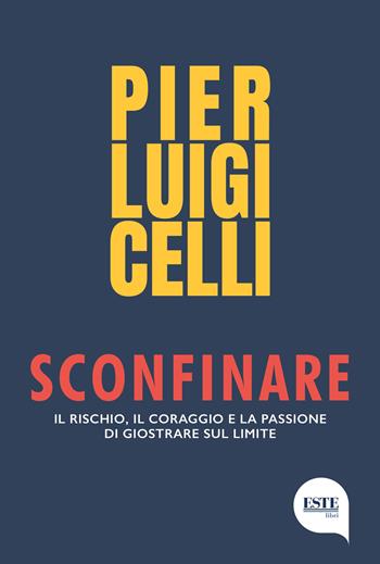 Sconfinare. Il rischio, il coraggio e la passione di giostrare sul limite - Pier Luigi Celli - Libro ESTE 2023 | Libraccio.it
