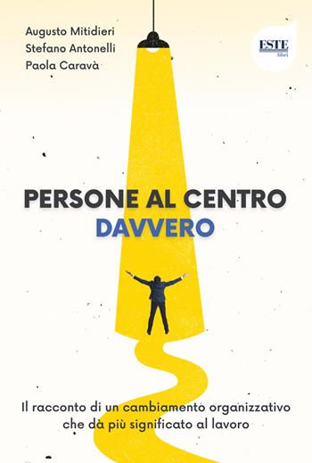 Persone al centro. Davvero. Il racconto di un cambiamento organizzativo che dà più significato al lavoro - Stefano Antonelli, Paola Caravà, Augusto Mitidieri - Libro ESTE 2024 | Libraccio.it