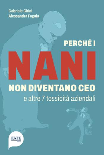Perché i nani non diventano CEO e altre 7 tossicità aziendali - Gabriele Ghini, Alessandra Fogola - Libro ESTE 2024 | Libraccio.it
