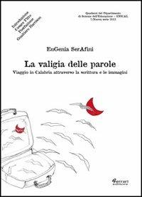 La valigia delle parole. Viaggio in Calabria attraverso la scrittura e le immagini - Eugenia Serafini - Libro Ferrari Editore 2013 | Libraccio.it