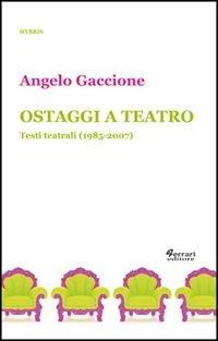 Ostaggi a teatro. Testi teatrali (1985-2007) - Angelo Gaccione - Libro Ferrari Editore 2013, Hybris | Libraccio.it