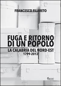 Fuga e ritorno di un popolo. La Calabria del Nord-Est 1799-2012 - Francesco Filareto - Libro Ferrari Editore 2014 | Libraccio.it