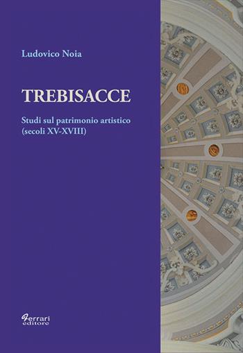 Trebisacce. Studi sul patrimonio artistico (secoli XV-XVIII) - Ludovico Noia - Libro Ferrari Editore 2015 | Libraccio.it