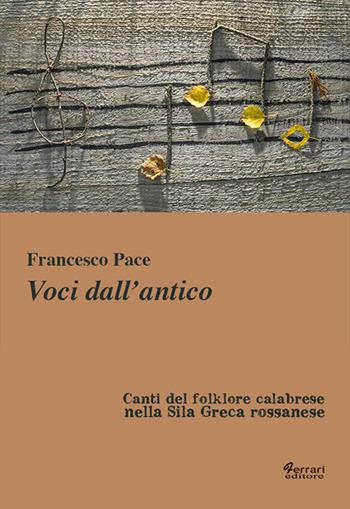Voci dall'antico. Canti del folklore calabrese nella Sila Greca rossanese - Francesco Pace - Libro Ferrari Editore 2016 | Libraccio.it