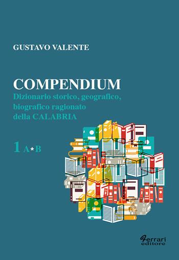 Compendium. Dizionario storico, geografico, biografico, ragionato della Calabria. Vol. 1 - Gustavo Valente - Libro Ferrari Editore 2016 | Libraccio.it