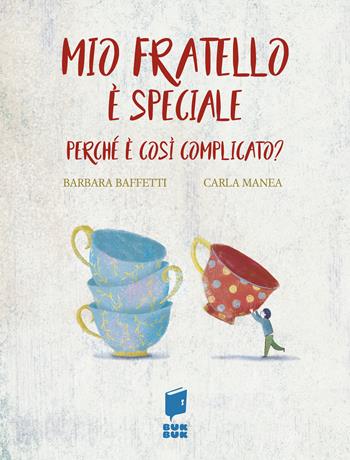 Mio fratello è speciale. Perché è così complicato? Ediz. illustrata - Barbara Baffetti, Carla Manea - Libro Buk Buk 2020, Nel labirinto delle emozioni | Libraccio.it