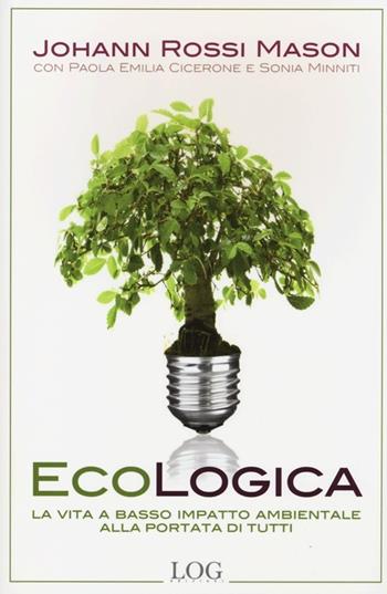Ecologica. La vita a basso impatto ambientale alla portata di tutti - Johanna Rossi Mason, Paola E. Cicerone, Sonia Minniti - Libro LOG (Milano) 2013 | Libraccio.it