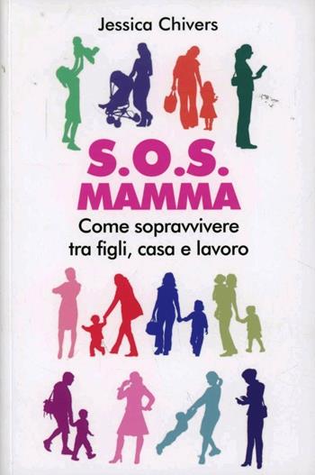 S.O.S. Mamma. Come sopravvivere tra figli, casa e lavoro - Jessica Chivers - Libro LOG (Milano) 2012 | Libraccio.it