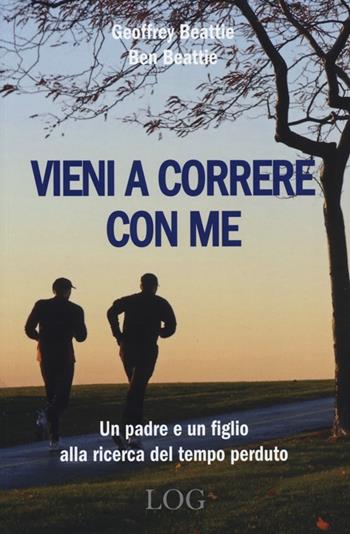 Vieni a correre con me. Un padre e un figlio alla ricerca del tempo perduto - Geoffrey Beattie, Ben Beattie - Libro LOG (Milano) 2013 | Libraccio.it