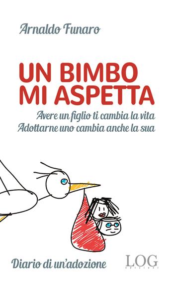 Un bimbo mi aspetta. Alle mamme non ancora mamme. Ai papà non ancora papà. E ai bambini che li aspettano per diventare finalmente figli - Arnaldo Funaro - Libro LOG (Milano) 2017 | Libraccio.it