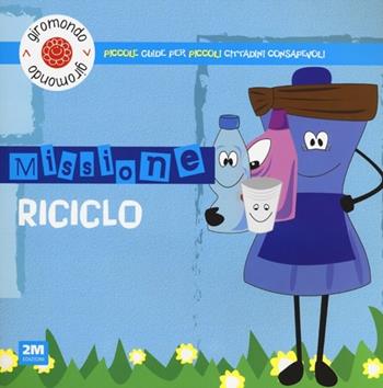 Missione riciclo. Piccole guide per piccoli cittadini consapevoli. Con adesivi - Carmela Martello - Libro 2M 2013, Giromondo | Libraccio.it