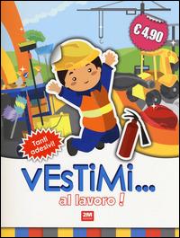 Al lavoro! Vestimi... Con adesivi  - Libro 2M 2014 | Libraccio.it