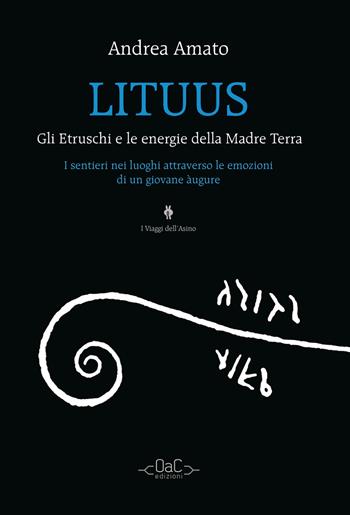 Lituus. Gli Etruschi e le energie della madre terra. I sentieri nei luoghi attraverso le emozioni di un giovane àugure - Andrea Amato - Libro Ikone 2012, I viaggi dell'asino | Libraccio.it