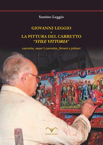 Giovanni Leggio e la pittura del carretto «stile vittoria». Carretta, masr'i carretta, firrari e pitturi - Santino Leggio - Libro Baglieri Editrice 2018 | Libraccio.it