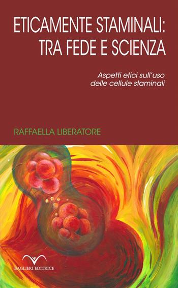 Eticamente staminali: tra scienza e fede. Aspetti etici sull'uso delle cellule staminali - Raffaella Liberatore - Libro Baglieri Editrice 2021, Ulisse | Libraccio.it