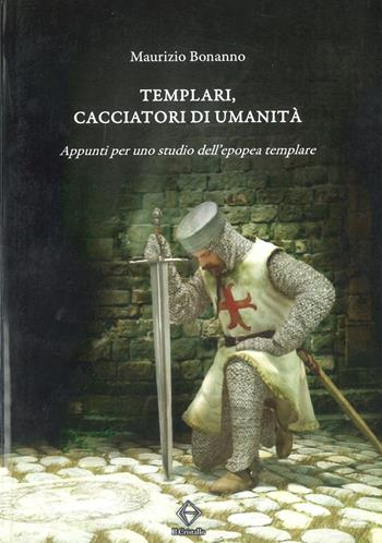 Templari, cacciatori di umanità. Appunti per uno studio dell’epopea templare - Maurizio Bonanno - Libro Libritalia.net 2013 | Libraccio.it