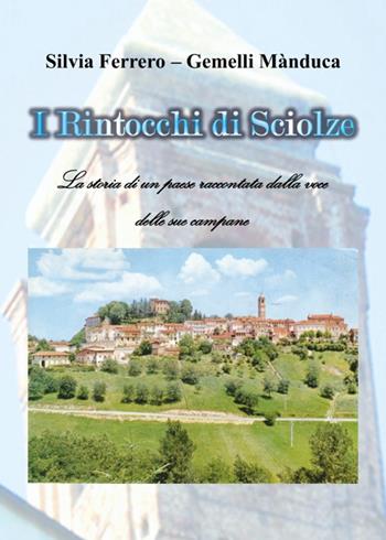 I rintocchi di Sciolze. La storia di un paese raccontata dalla voce delle sue campane - Silvia Ferrero, Mànduca Gemelli - Libro Libritalia.net 2024 | Libraccio.it