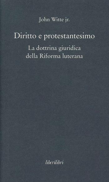Diritto e protestantesimo. La dottrina giuridica della riforma luterana - John jr. Witte - Libro Liberilibri 2013, Oche del Campidoglio | Libraccio.it