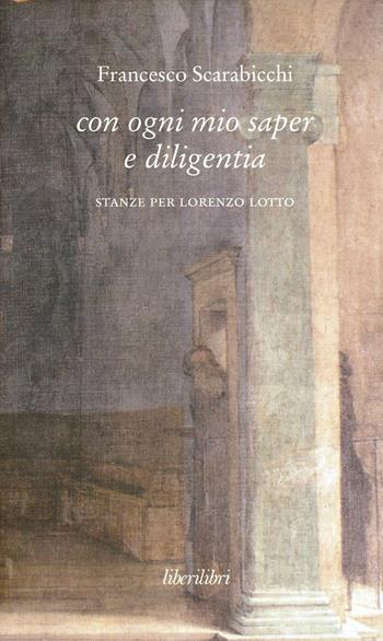 Con ogni mio saper e diligentia. Stanze per Lorenzo Lotto - Francesco Scarabicchi - Libro Liberilibri 2013, Altrove | Libraccio.it