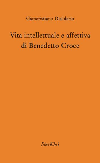 Vita intellettuale e affettiva di Benedetto Croce - Giancristiano Desiderio - Libro Liberilibri 2014, Oche del Campidoglio | Libraccio.it