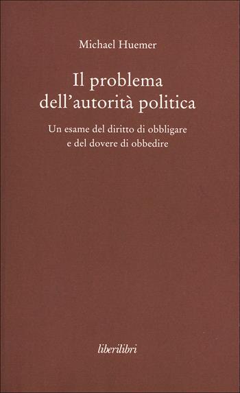 Il problema dell'autorità politica. Un esame del diritto di obbligare e del dovere di obbedire - Michael Huemer - Libro Liberilibri 2016, Hic sunt leones | Libraccio.it